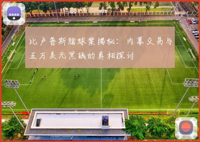 比卢普斯赌球案揭秘：内幕交易与五万美元黑钱的真相探讨