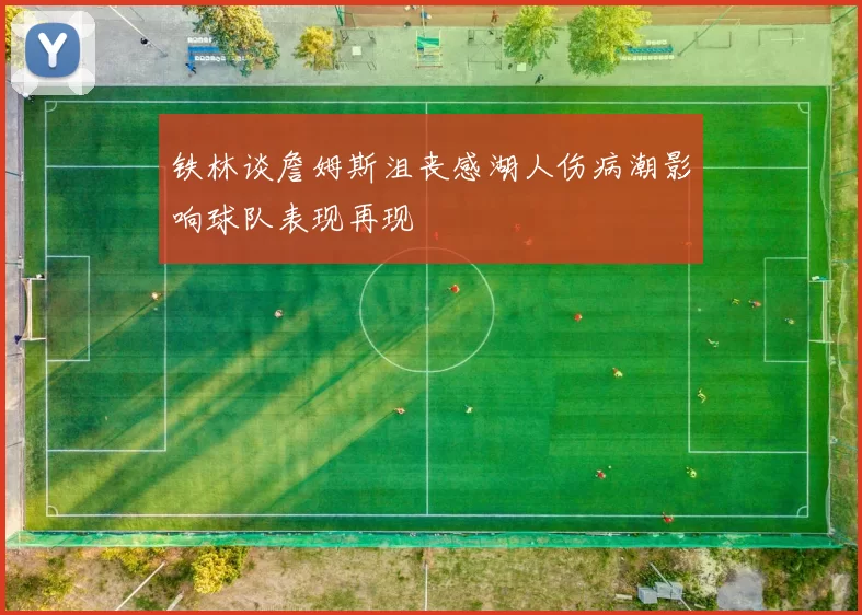 铁林谈詹姆斯沮丧感湖人伤病潮影响球队表现再现