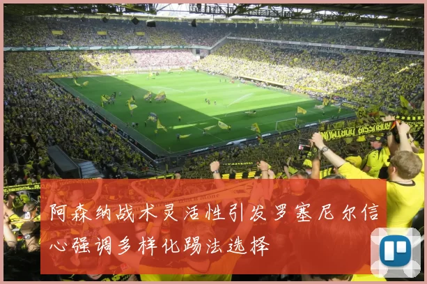 阿森纳战术灵活性引发罗塞尼尔信心强调多样化踢法选择