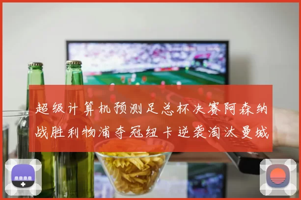超级计算机预测足总杯决赛阿森纳战胜利物浦夺冠纽卡逆袭淘汰曼城