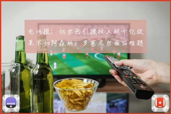 电讯报：切尔西引援投入超十亿效果不如阿森纳，罗塞尼尔面临难题