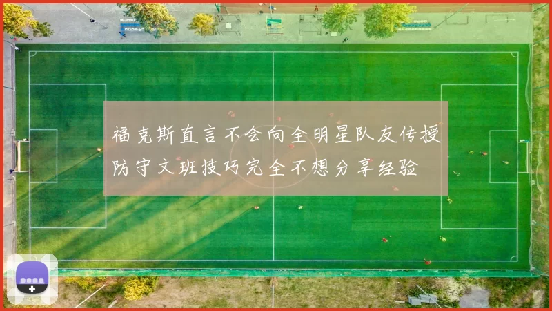 福克斯直言不会向全明星队友传授防守文班技巧完全不想分享经验