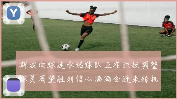 斯波向球迷承诺球队正在积极调整球员渴望胜利信心满满会迎来转机