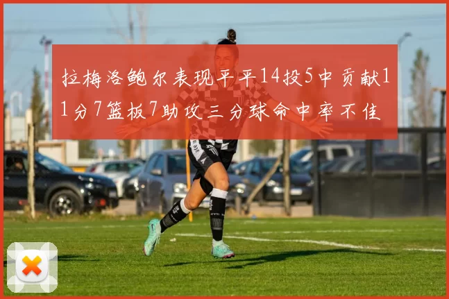 拉梅洛鲍尔表现平平14投5中贡献11分7篮板7助攻三分球命中率不佳