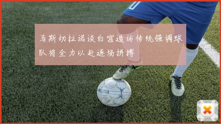马斯切拉诺谈白宫造访传统强调球队将全力以赴逐场拼搏