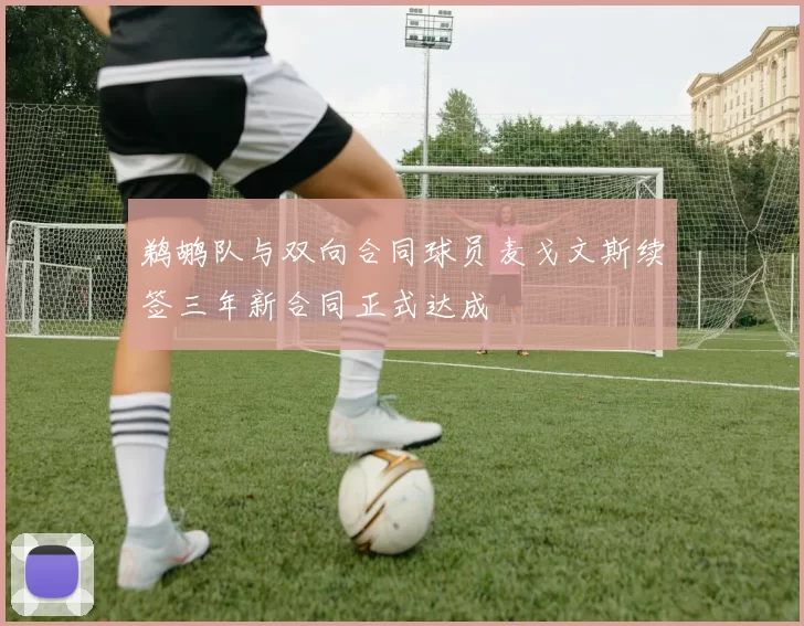 鹈鹕队与双向合同球员麦戈文斯续签三年新合同正式达成
