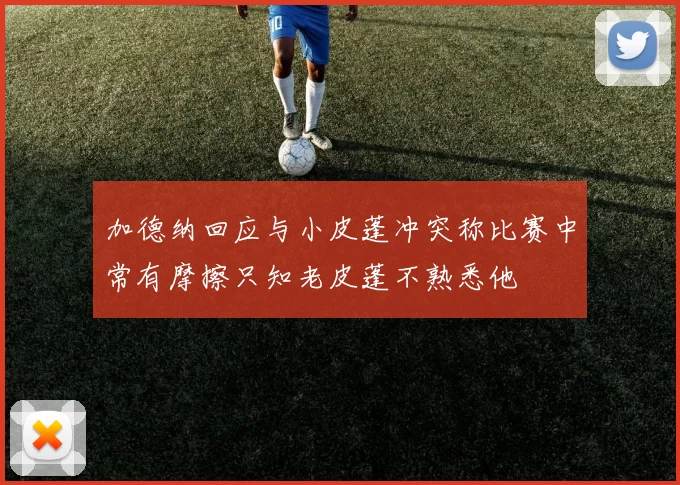 加德纳回应与小皮蓬冲突称比赛中常有摩擦只知老皮蓬不熟悉他