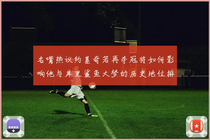 名嘴热议约基奇若再夺冠将如何影响他与库里鲨鱼大梦的历史地位排名
