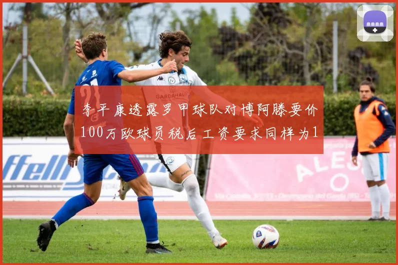 李平康透露罗甲球队对博阿滕要价100万欧球员税后工资要求同样为100万