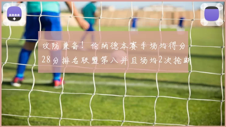 攻防兼备！伦纳德本赛季场均得分28分排名联盟第八并且场均2次抢断位列联盟第二