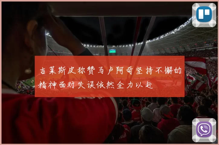 吉莱斯皮称赞马卢阿奇坚持不懈的精神面对失误依然全力以赴