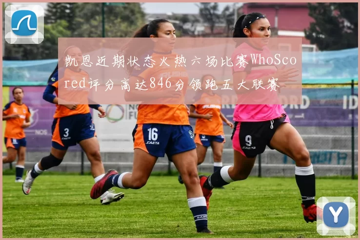 凯恩近期状态火热六场比赛WhoScored评分高达846分领跑五大联赛