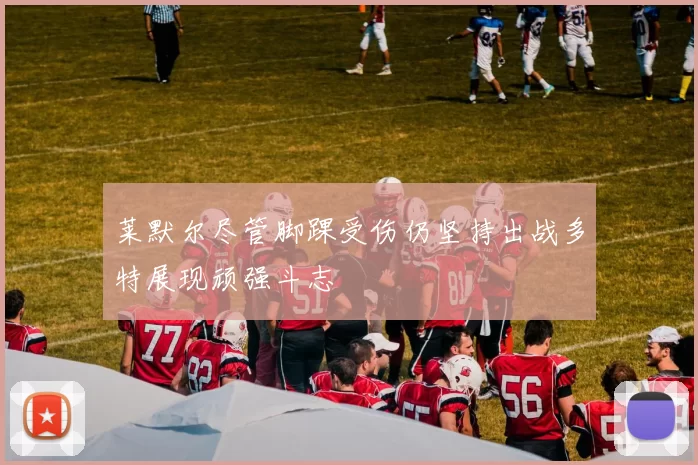 莱默尔尽管脚踝受伤仍坚持出战多特展现顽强斗志