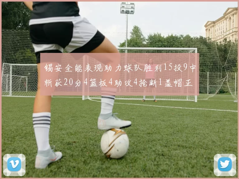 锡安全能表现助力球队胜利15投9中斩获20分4篮板4助攻4抢断1盖帽正负值高达15