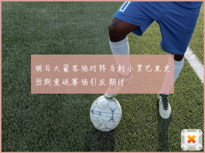 明日火箭客场对阵马刺小贾巴里史密斯重返赛场引发期待