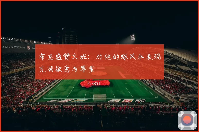 布克盛赞文班：对他的球风和表现充满敬意与尊重