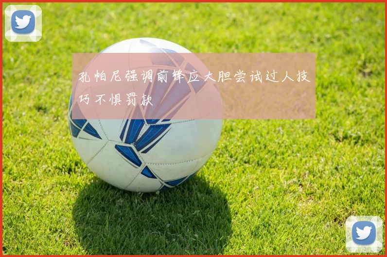 孔帕尼强调前锋应大胆尝试过人技巧不惧罚款